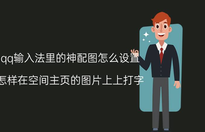 qq输入法里的神配图怎么设置 怎样在空间主页的图片上上打字？